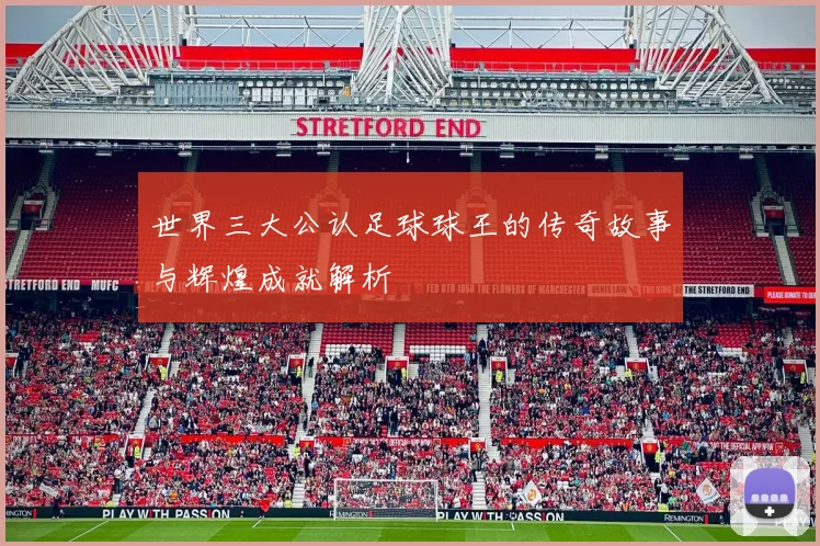 世界三大公认足球球王的传奇故事与辉煌成就解析