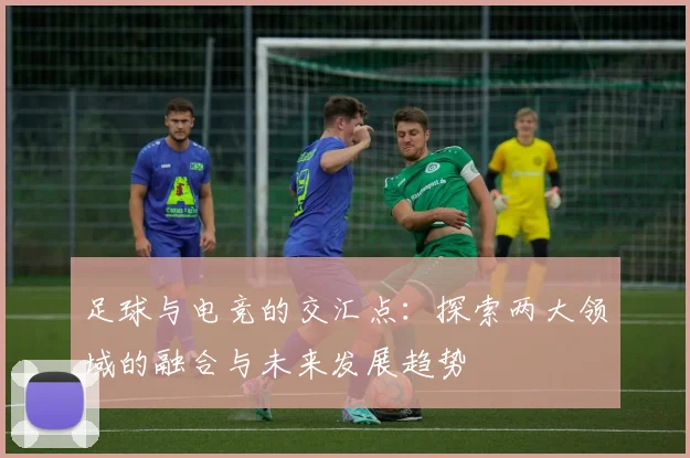 足球与电竞的交汇点：探索两大领域的融合与未来发展趋势