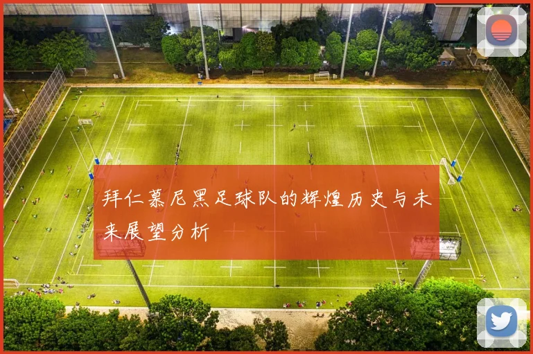 拜仁慕尼黑足球队的辉煌历史与未来展望分析