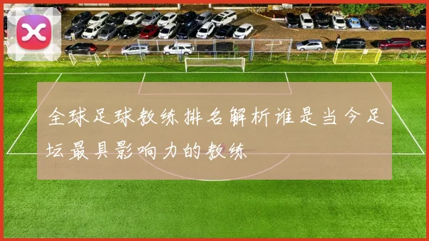 全球足球教练排名解析谁是当今足坛最具影响力的教练