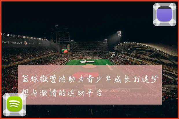 篮球微营地助力青少年成长打造梦想与激情的运动平台