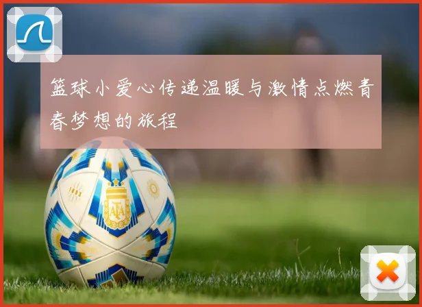 篮球小爱心传递温暖与激情点燃青春梦想的旅程