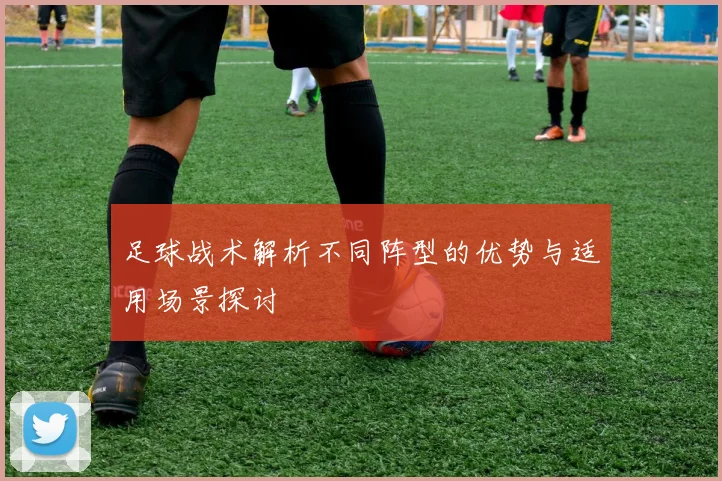 足球战术解析不同阵型的优势与适用场景探讨