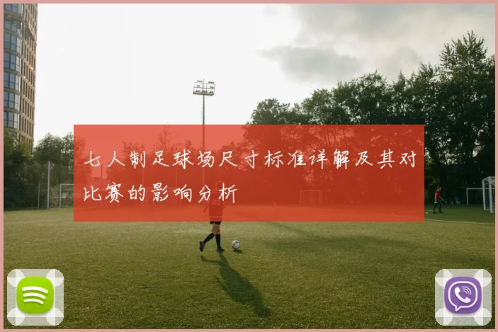 七人制足球场尺寸标准详解及其对比赛的影响分析